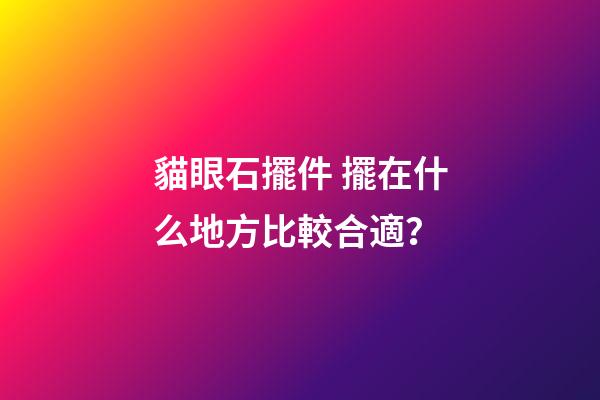貓眼石擺件 擺在什么地方比較合適？